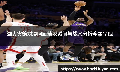 湖人火箭对决回顾精彩瞬间与战术分析全景呈现