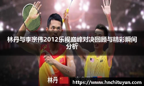 林丹与李宗伟2012乐视巅峰对决回顾与精彩瞬间分析