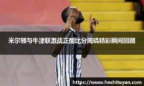 米尔顿与牛津联激战正酣比分揭晓精彩瞬间回顾