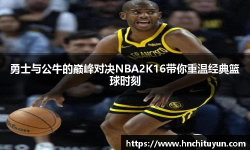 勇士与公牛的巅峰对决NBA2K16带你重温经典篮球时刻