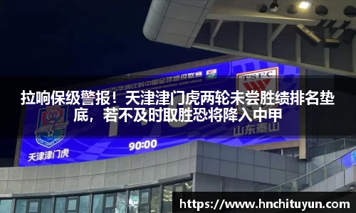 拉响保级警报！天津津门虎两轮未尝胜绩排名垫底，若不及时取胜恐将降入中甲