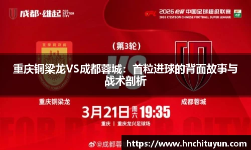 重庆铜梁龙VS成都蓉城：首粒进球的背面故事与战术剖析